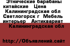 Этнические барабаны китайские › Цена ­ 40 000 - Калининградская обл., Светлогорск г. Мебель, интерьер » Антиквариат   . Калининградская обл.